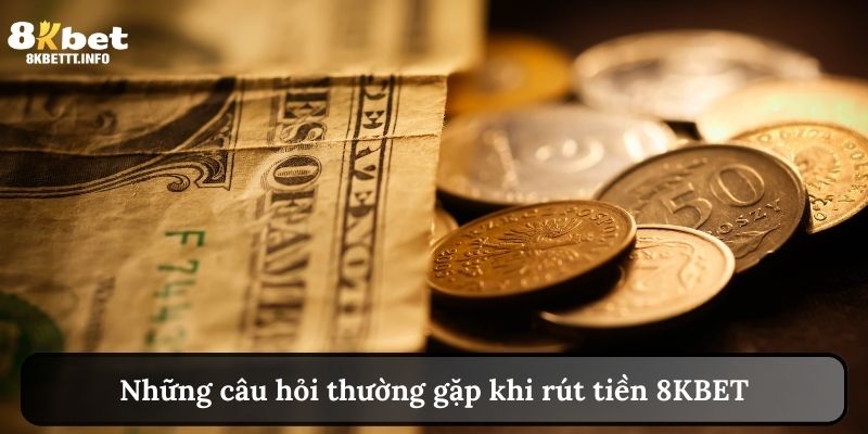 Câu hỏi liên quan đến quy trình rút tiền 8KBET